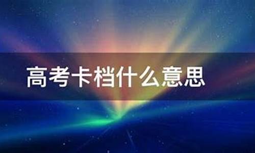 高考卡分是什么意思?_高考卡档是什么意思