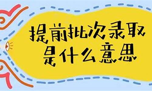 高考提前批次录取什么意思_高考提前批录取是什么意思