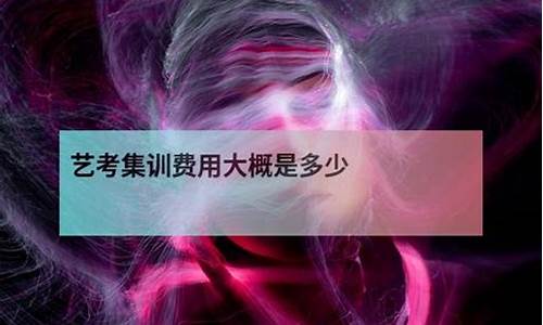 艺考集训费用大概多少钱啊呢知乎_艺考集训费用大概多少钱啊呢