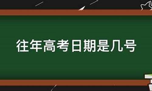 往年高考什么时候,往年几号高考