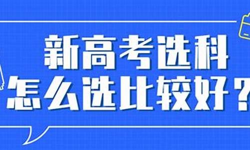 新高考选哪几科好_新高考是选什么考什么吗