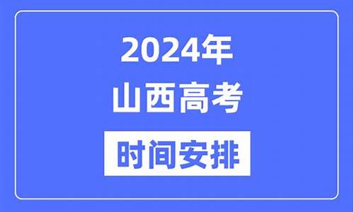 山西省高考时间2024年具体时间,山西省高考时间